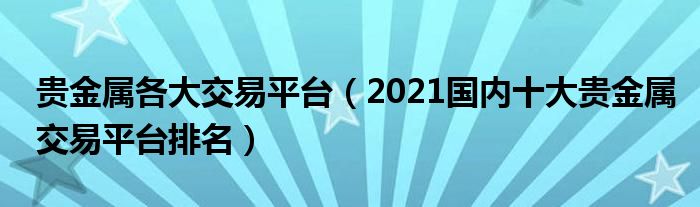 贵金属各大交易平台（2021国内十大贵金属交易平台排名）