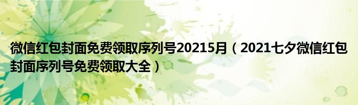 微信红包封面免费领取序列号20215月（2021七夕微信红包封面序列号免费领取大全）