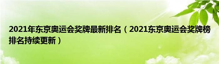 2021年东京奥运会奖牌最新排名（2021东京奥运会奖牌榜排名持续更新）