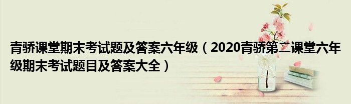 青骄课堂期末考试题及答案六年级（2020青骄第二课堂六年级期末考试题目及答案大全）