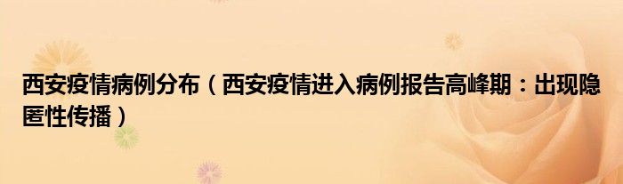 西安疫情病例分布（西安疫情进入病例报告高峰期：出现隐匿性传播）