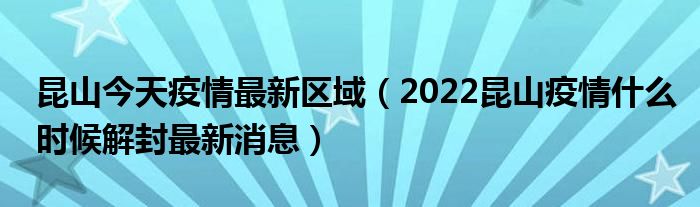 昆山今天疫情最新区域（2022昆山疫情什么时候解封最新消息）