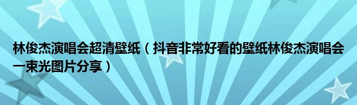 林俊杰演唱会超清壁纸（抖音非常好看的壁纸林俊杰演唱会一束光图片分享）