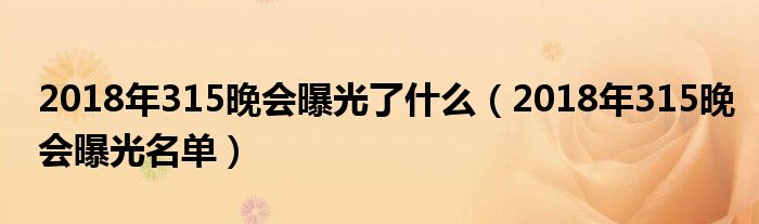 2018年315晚会曝光了什么（2018年315晚会曝光名单）