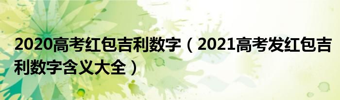 2020高考红包吉利数字（2021高考发红包吉利数字含义大全）