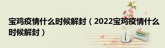 宝鸡疫情什么时候解封（2022宝鸡疫情什么时候解封）