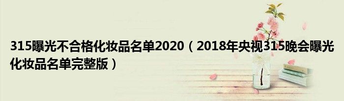 315曝光不合格化妆品名单2020（2018年央视315晚会曝光化妆品名单完整版）