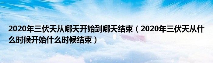 2020年三伏天从哪天开始到哪天结束（2020年三伏天从什么时候开始什么时候结束）