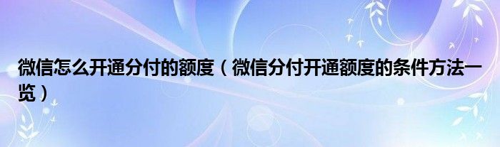 微信怎么开通分付的额度（微信分付开通额度的条件方法一览）