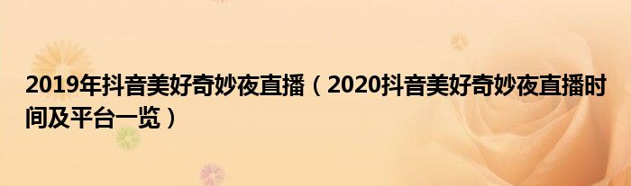 2019年抖音美好奇妙夜直播（2020抖音美好奇妙夜直播时间及平台一览）