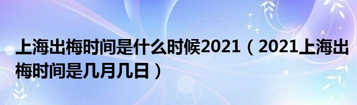 上海出梅时间是什么时候2021（2021上海出梅时间是几月几日）