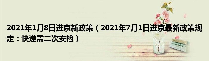 2021年1月8日进京新政策（2021年7月1日进京最新政策规定：快递需二次安检）