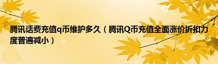 腾讯话费充值q币维护多久（腾讯Q币充值全面涨价折扣力度普遍减小）