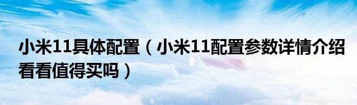 小米11具体配置（小米11配置参数详情介绍看看值得买吗）