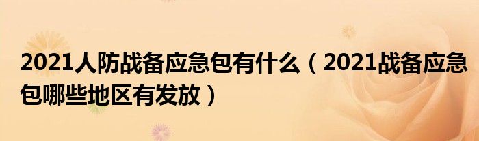 2021人防战备应急包有什么（2021战备应急包哪些地区有发放）