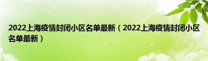 2022上海疫情封闭小区名单最新（2022上海疫情封闭小区名单最新）