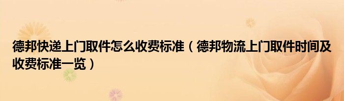 德邦快递上门取件怎么收费标准（德邦物流上门取件时间及收费标准一览）