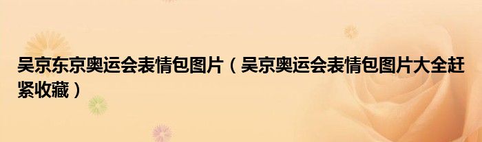 吴京东京奥运会表情包图片（吴京奥运会表情包图片大全赶紧收藏）