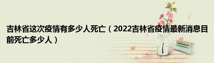 吉林省这次疫情有多少人死亡（2022吉林省疫情最新消息目前死亡多少人）