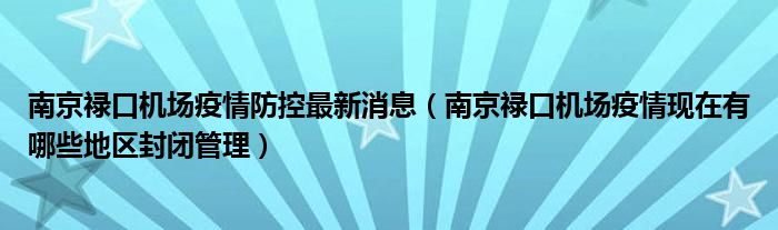 南京禄口机场疫情防控最新消息（南京禄口机场疫情现在有哪些地区封闭管理）