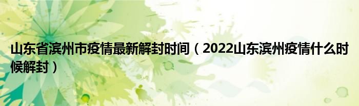 山东省滨州市疫情最新解封时间（2022山东滨州疫情什么时候解封）