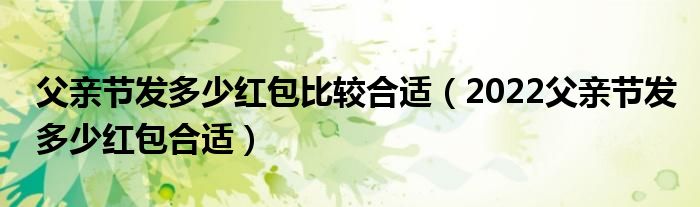 父亲节发多少红包比较合适（2022父亲节发多少红包合适）