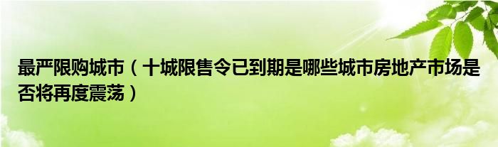 最严限购城市（十城限售令已到期是哪些城市房地产市场是否将再度震荡）