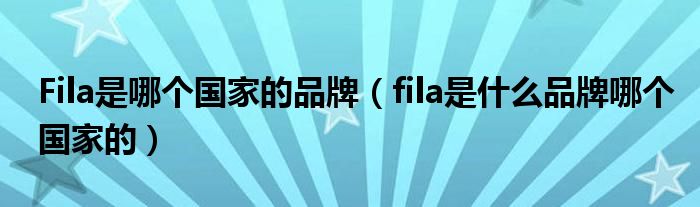 Fila是哪个国家的品牌（fila是什么品牌哪个国家的）