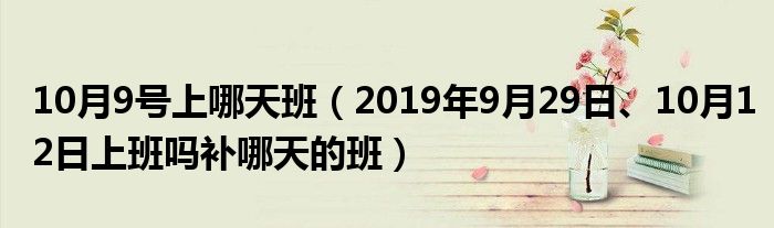 10月9号上哪天班（2019年9月29日、10月12日上班吗补哪天的班）