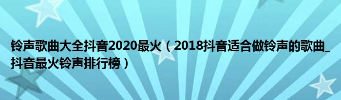 铃声歌曲大全抖音2020最火（2018抖音适合做铃声的歌曲_抖音最火铃声排行榜）