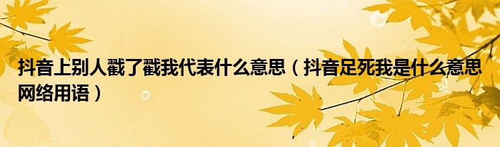 抖音上别人戳了戳我代表什么意思（抖音足死我是什么意思网络用语）