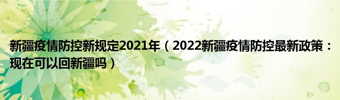 新疆疫情防控新规定2021年（2022新疆疫情防控最新政策：现在可以回新疆吗）