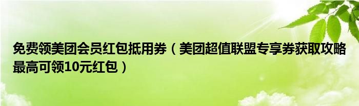 免费领美团会员红包抵用券（美团超值联盟专享券获取攻略最高可领10元红包）