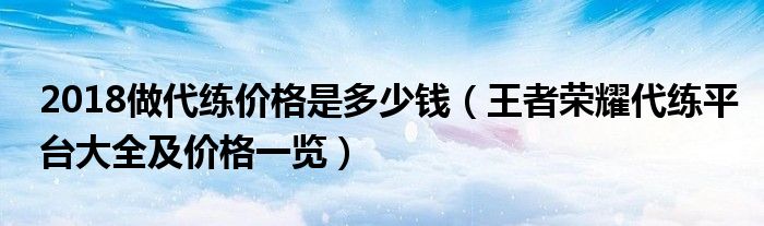 2018做代练价格是多少钱（王者荣耀代练平台大全及价格一览）