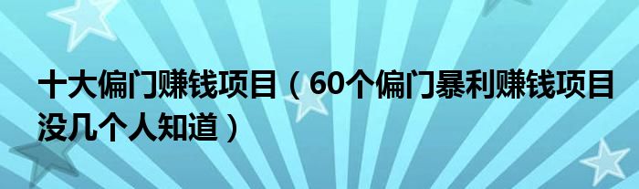 十大偏门赚钱项目（60个偏门暴利赚钱项目没几个人知道）