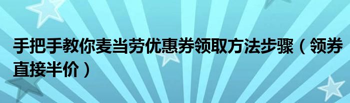 手把手教你麦当劳优惠券领取方法步骤（领券直接半价）