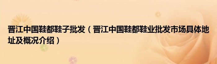 晋江中国鞋都鞋子批发（晋江中国鞋都鞋业批发市场具体地址及概况介绍）