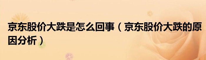 京东股价大跌是怎么回事（京东股价大跌的原因分析）