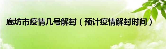 廊坊市疫情几号解封（预计疫情解封时间）