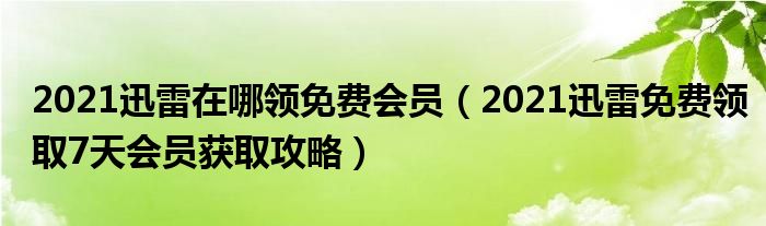 2021迅雷在哪领免费会员（2021迅雷免费领取7天会员获取攻略）