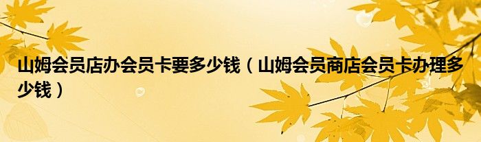 山姆会员店办会员卡要多少钱（山姆会员商店会员卡办理多少钱）