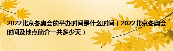 2022北京冬奥会的举办时间是什么时间（2022北京冬奥会时间及地点简介一共多少天）