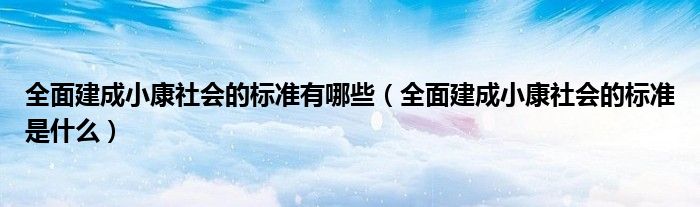 全面建成小康社会的标准有哪些（全面建成小康社会的标准是什么）