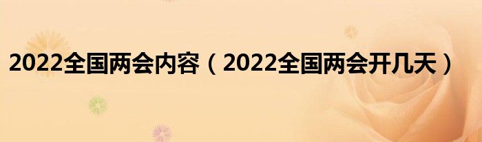 2022全国两会内容（2022全国两会开几天）