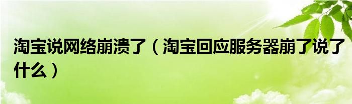 淘宝说网络崩溃了（淘宝回应服务器崩了说了什么）