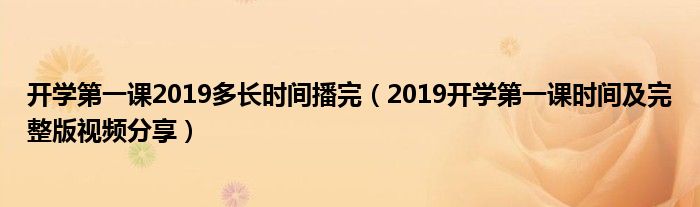 开学第一课2019多长时间播完（2019开学第一课时间及完整版视频分享）