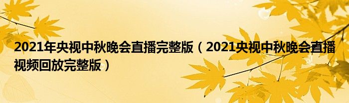 2021年央视中秋晚会直播完整版（2021央视中秋晚会直播视频回放完整版）