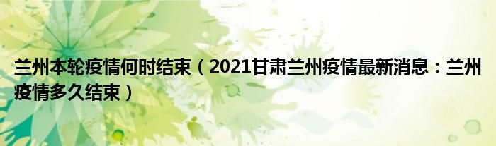 兰州本轮疫情何时结束（2021甘肃兰州疫情最新消息：兰州疫情多久结束）