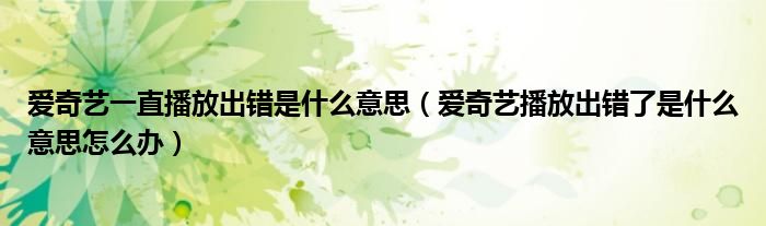 爱奇艺一直播放出错是什么意思（爱奇艺播放出错了是什么意思怎么办）