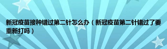 新冠疫苗接种错过第二针怎么办（新冠疫苗第二针错过了要重新打吗）